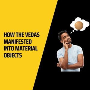 How The Vedas Manifested Into Material Objects
